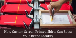 How Custom Screen Printed Shirts Can Boost Your Brand Identity